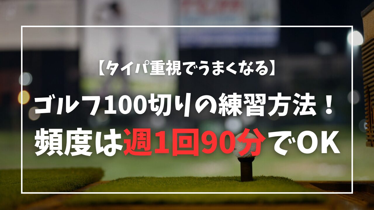 【タイパ重視】ゴルフ100切りの練習方法！頻度は週1回90分でOK