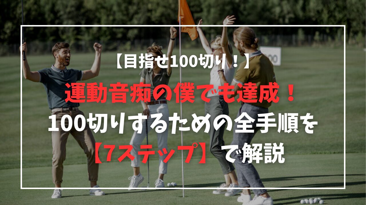 運動音痴の僕がゴルフで100切りできた全手順【7ステップ】