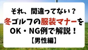 【男性編】冬ゴルフの服装マナー、OK・NG例を解説!ドレスコードの注意点も!