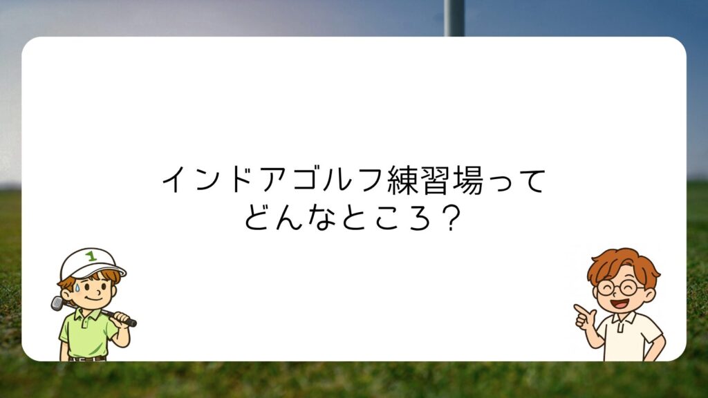 インドアゴルフ練習場ってどんなところ？