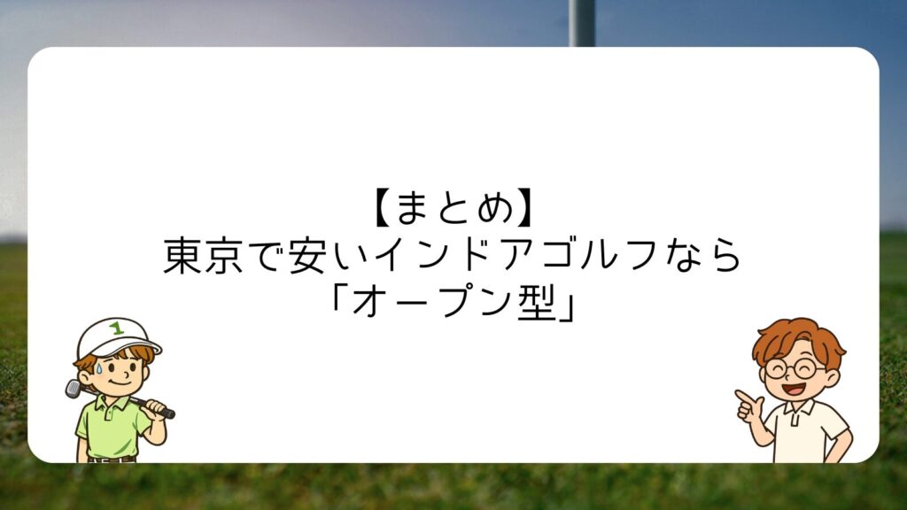 【まとめ】東京で安いインドアゴルフなら「オープン型」