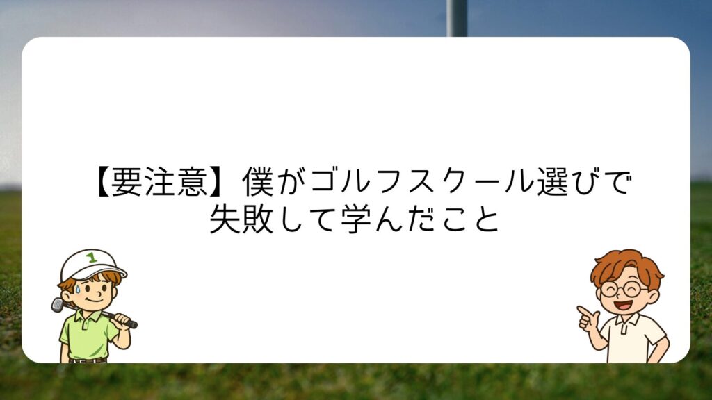 【要注意】僕がゴルフスクール選びで失敗して学んだこと