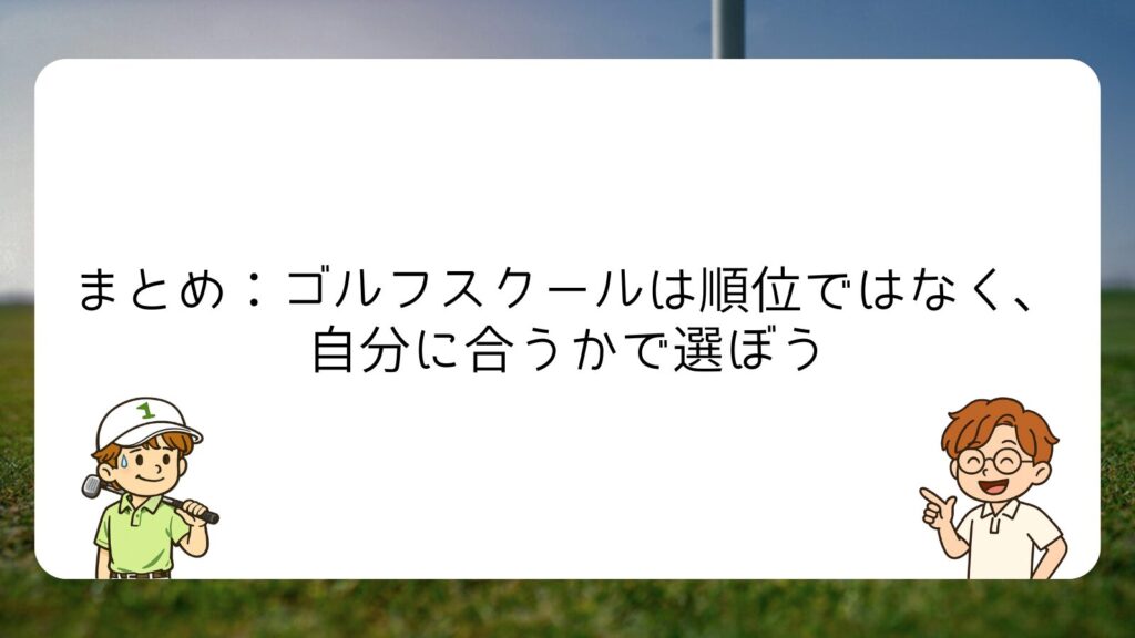 まとめ：ゴルフスクールは順位ではなく、自分に合うかで選ぼう